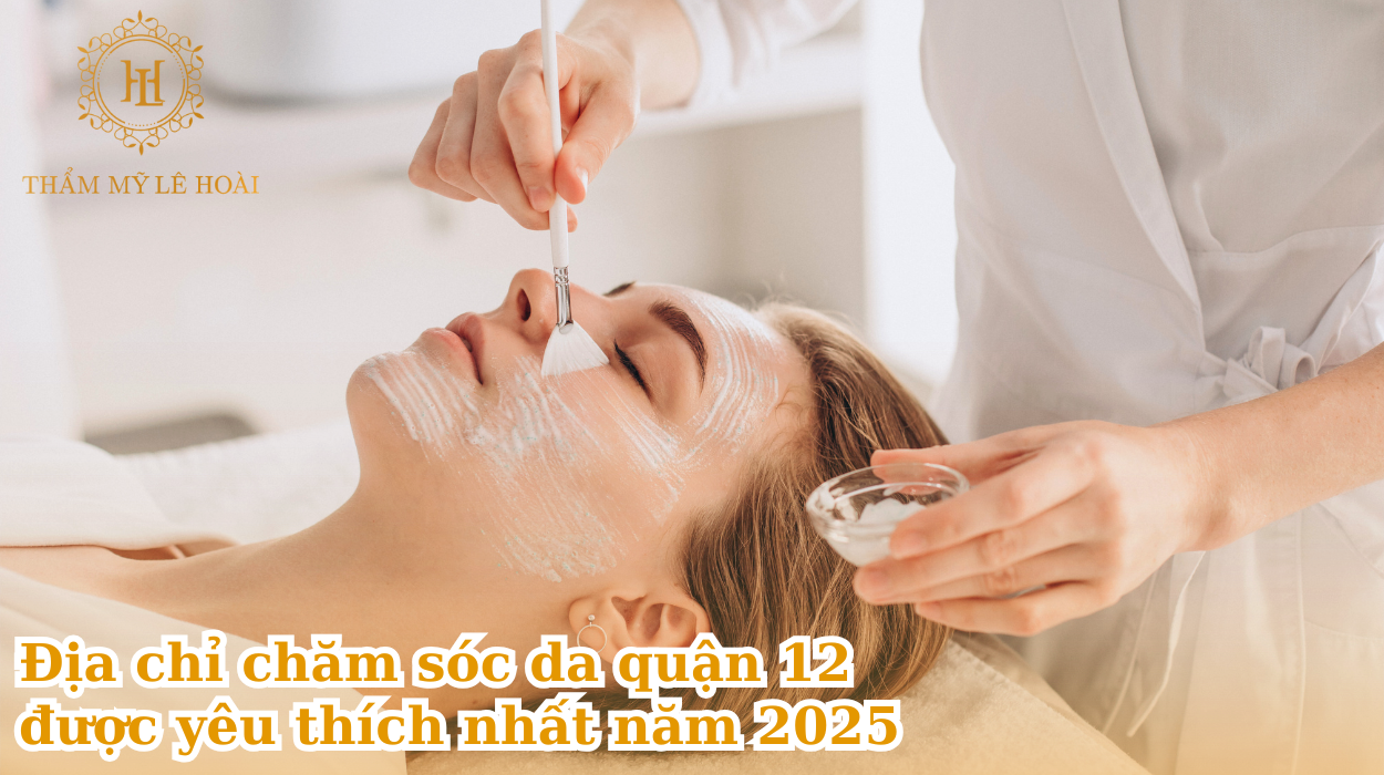 Top địa chỉ chăm sóc da quận 12 được yêu thích nhất năm 2025